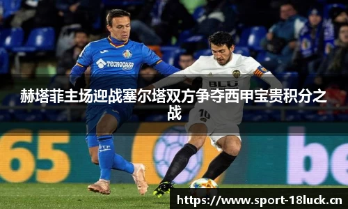 赫塔菲主场迎战塞尔塔双方争夺西甲宝贵积分之战